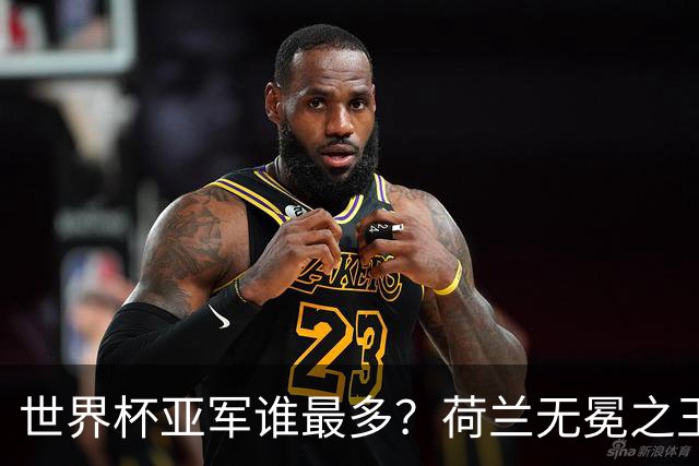 世界杯亚军谁最多？荷兰无冕之王最悲催，阿根廷四次失利，和宿敌并列最多